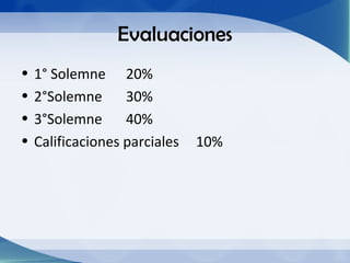 Evaluaciones
•   1° Solemne 20%
•   2°Solemne      30%
•   3°Solemne      40%
•   Calificaciones parciales   10%
 