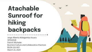 Atachable
Sunroof for
hiking
backpacks
Jorge Alberto Malagamba Azuara
301322528
Patrick Michalak
Business Culture and Collaborative Practices
BUSN 333-007
March 23, 2024
 