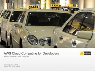 AWS Cloud Computing for Developers
AWS Customer Case – myTaxi



Hamburg, 03.04.2012
Author: Jan Sören Ramm
 