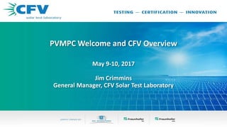 PVMPC Welcome and CFV Overview
May 9-10, 2017
Jim Crimmins
General Manager, CFV Solar Test Laboratory
 