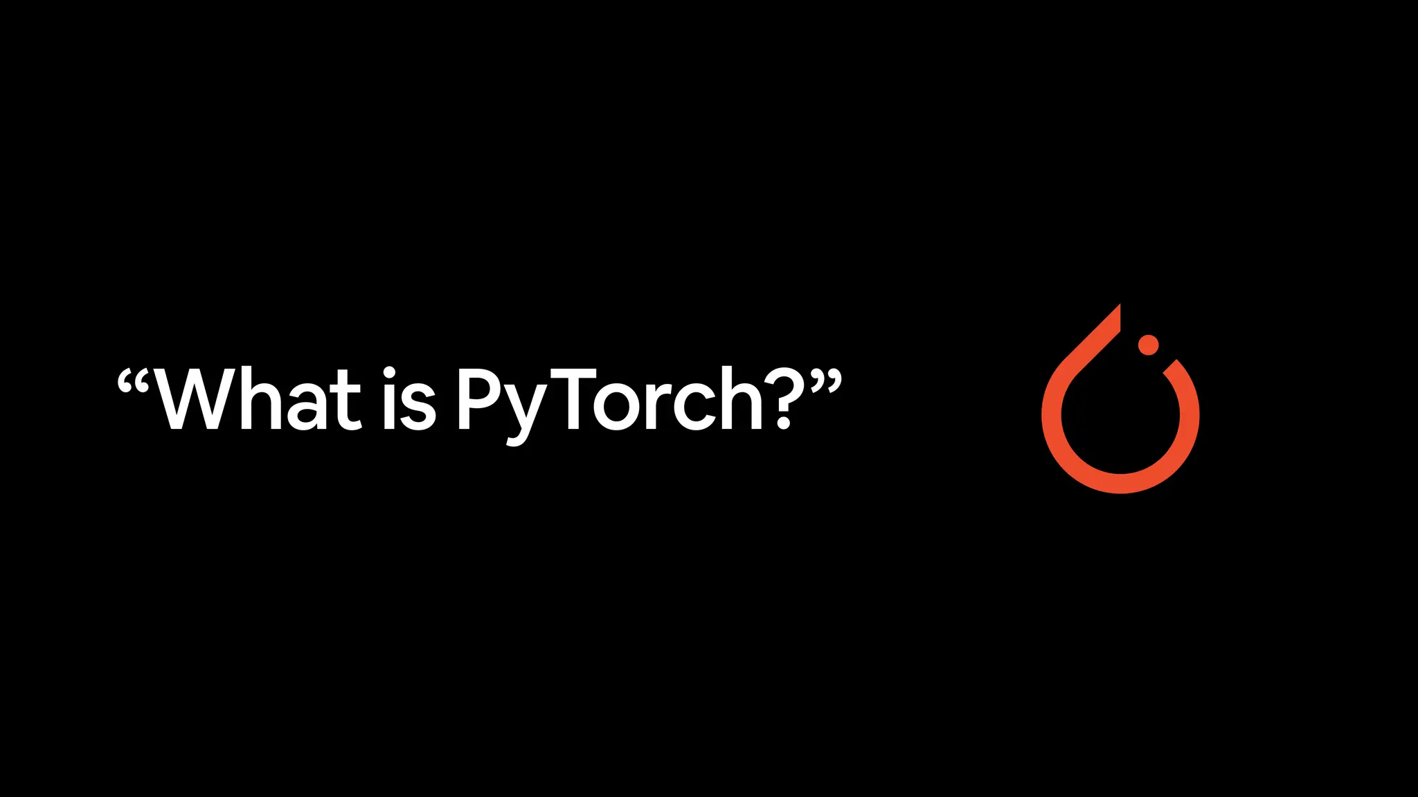 “What is PyTorch?”
 