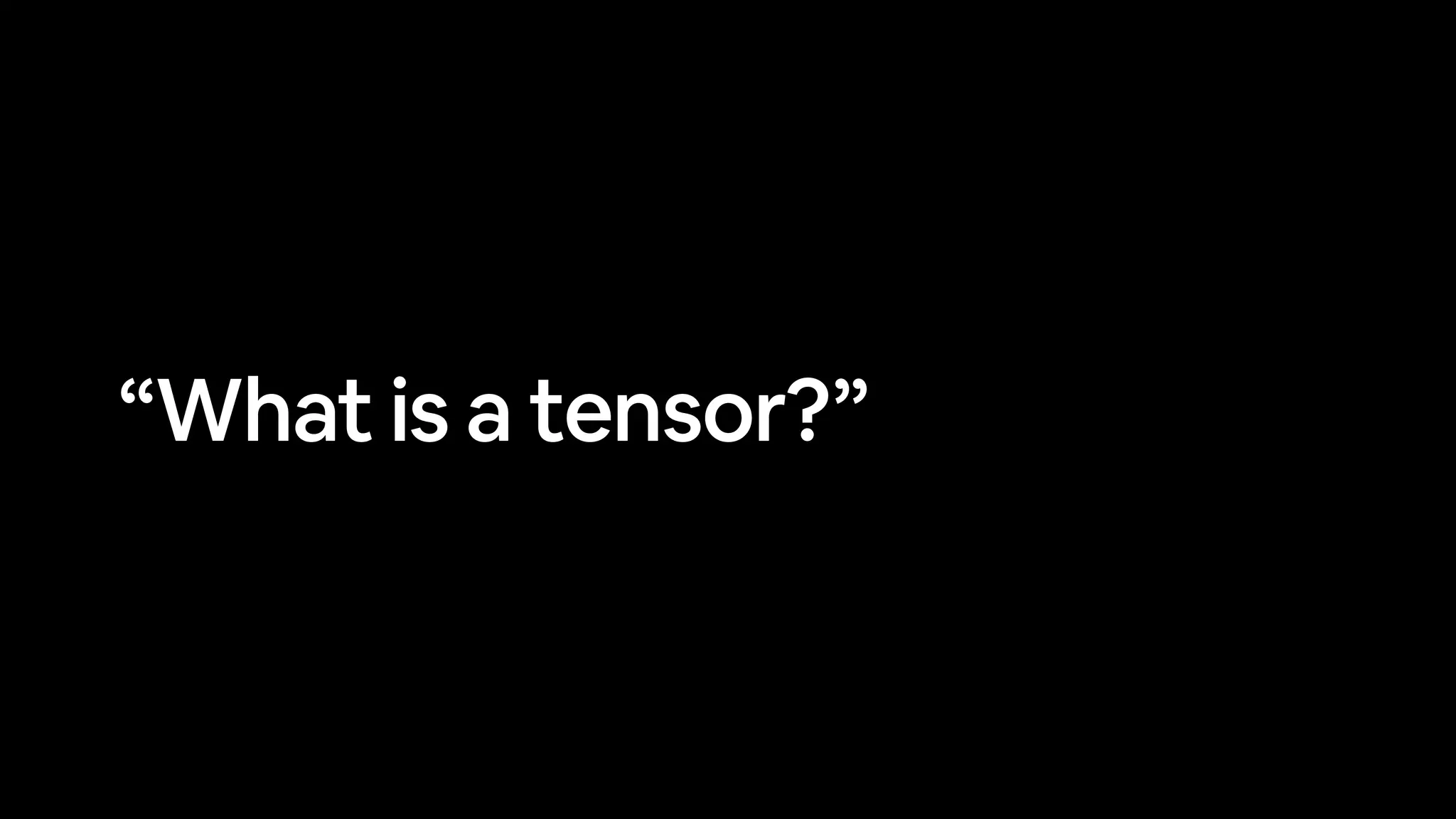 “What is a tensor?”
 