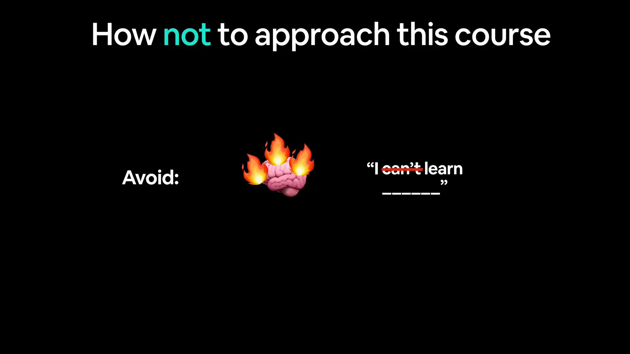 How not to approach this course
Avoid: 🧠
🔥
🔥
🔥 “I can’t learn
______”
 