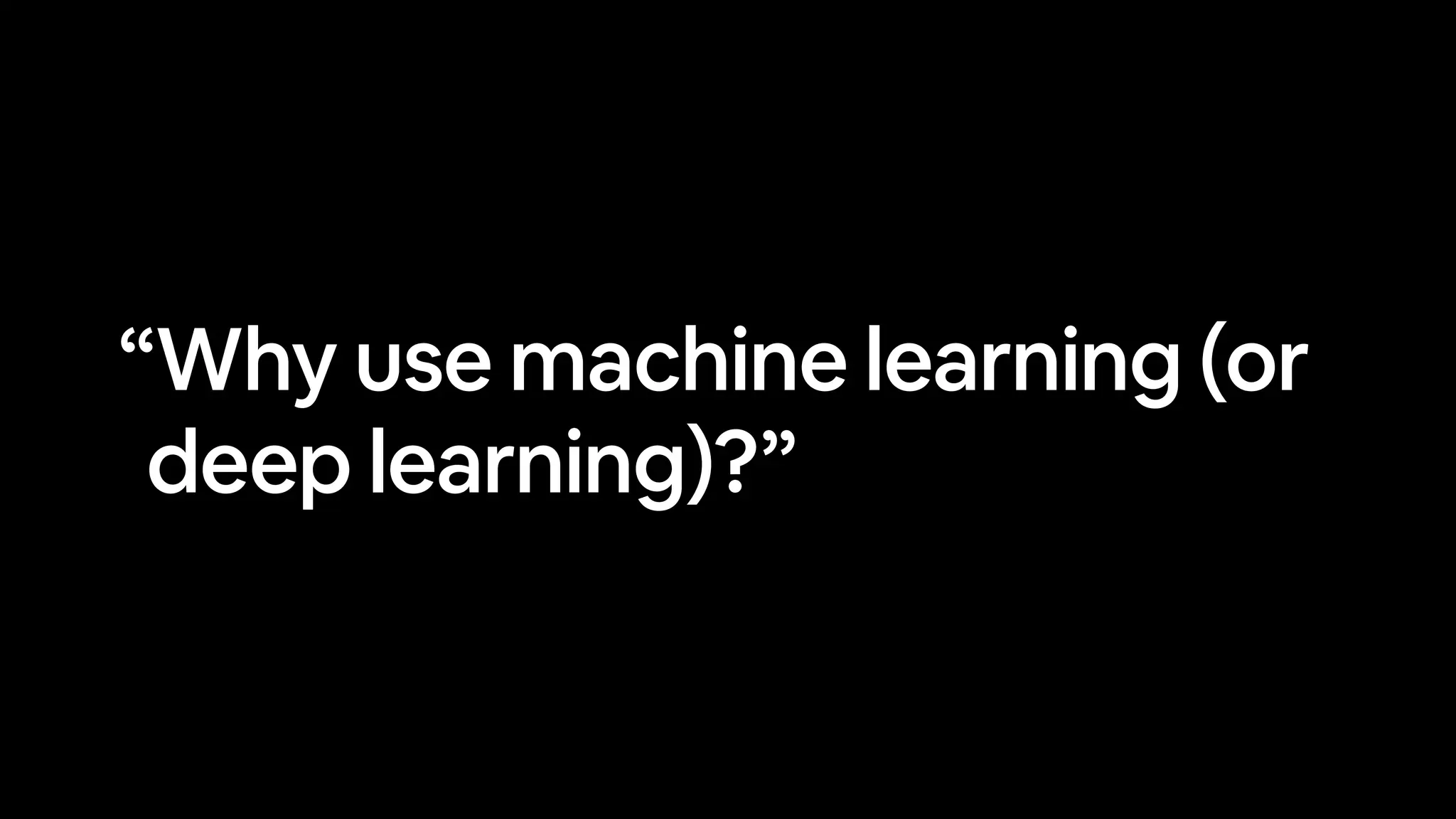 “Why use machine learning (or
deep learning)?”
 