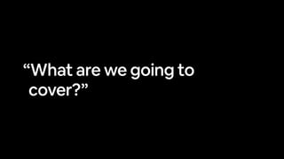 “What are we going to
cover?”
 