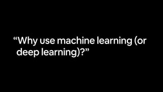 “Why use machine learning (or
deep learning)?”
 