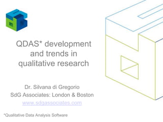 QDAS* development and trends in qualitative research Dr. Silvana di Gregorio SdG Associates: London & Boston www.sdgassociates.com *Qualitative Data Analysis Software 