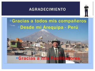 Gracias a todos mis compañeros
Desde mi Arequipa - Perú
Gracias a mis Facilitadores
AGRADECIMIENTO
 