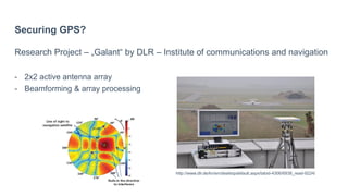Securing GPS?
Research Project – „Galant“ by DLR – Institute of communications and navigation
- 2x2 active antenna array
- Beamforming & array processing
http://www.dlr.de/kn/en/desktopdefault.aspx/tabid-4306/6938_read-9224/
 