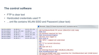 The control software
• FTP is clear text
• Hardcoded credentials used !!!
• …xml file contains WLAN SSID and Password (clear text)
 