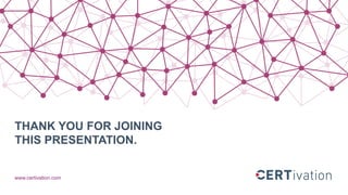 THANK YOU FOR JOINING
THIS PRESENTATION.
www.certivation.com
 