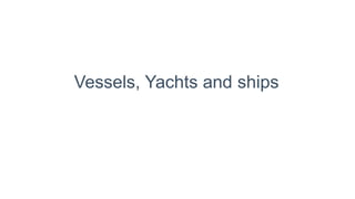 Vessels, Yachts and ships
 