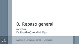 0. Repaso general
REVISADOPOR:
Dr. FranklinCoronelM. Mgs.
MAESTRIA EN MATEMATICA – ESPOCH – MARZO 2022
 