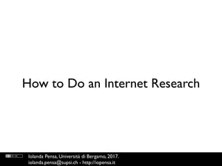 How to Do an Internet Research
Iolanda Pensa, Università di Bergamo, 2017.
iolanda.pensa@supsi.ch - http://iopensa.it
 