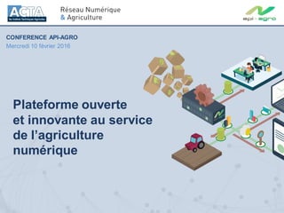 Plateforme ouverte
et innovante au service
de l’agriculture
numérique
CONFERENCE API-AGRO
Mercredi 10 février 2016
 