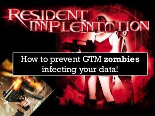 How to prevent GTM zombies
infecting your data!
 