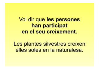 Vol dir que les persones 
han participat 
en el seu creixement. 
Les plantes silvestres creixen 
elles soles en la naturalesa. 
 