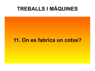 TREBALLS I MÀQUINES 
11. On es fabrica un cotxe? 
 