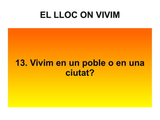 EL LLOC ON VIVIM 
13. Vivim en un poble o en una 
ciutat? 
 