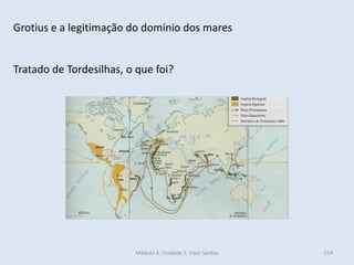 Módulo 4, Unidade 2, Vítor Santos 154
Grotius e a legitimação do domínio dos mares
Tratado de Tordesilhas, o que foi?
 