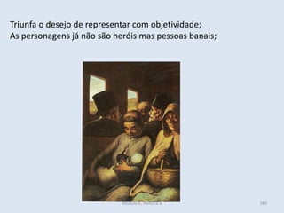 Módulo 6, História A 389
Triunfa o desejo de representar com objetividade;
As personagens já não são heróis mas pessoas banais;
 
