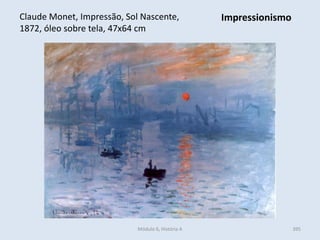 Módulo 6, História A 395
Claude Monet, Impressão, Sol Nascente,
1872, óleo sobre tela, 47x64 cm
Impressionismo
 