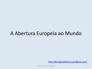 A Abertura Europeia ao Mundo
http://divulgacaohistoria.wordpress.com/
História A, 10º ano, Módulo 3 4
 