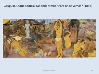 Módulo 6, História A 409
Gauguin, O que somos? De onde vimos? Para onde vamos? (1897)
 