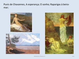 Módulo 6, História A 414
Puvis de Chavannes, A esperança; O sonho; Raparigas à beira-
mar;
 