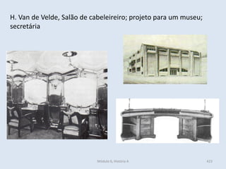 Módulo 6, História A 423
H. Van de Velde, Salão de cabeleireiro; projeto para um museu;
secretária
 