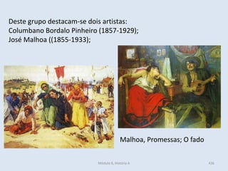 Módulo 6, História A 436
Deste grupo destacam-se dois artistas:
Columbano Bordalo Pinheiro (1857-1929);
José Malhoa ((1855-1933);
Malhoa, Promessas; O fado
 