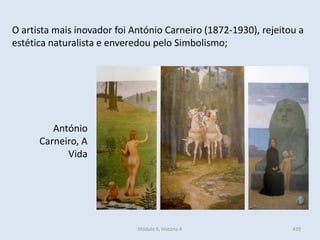 Módulo 6, História A 439
O artista mais inovador foi António Carneiro (1872-1930), rejeitou a
estética naturalista e enveredou pelo Simbolismo;
António
Carneiro, A
Vida
 
