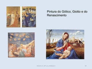 Pintura do Gótico, Giotto e do
Renascimento
História A, 10º ano, Módulo 3 44
 