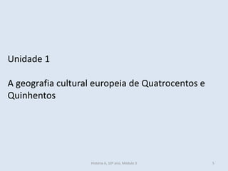 Unidade 1
A geografia cultural europeia de Quatrocentos e
Quinhentos
História A, 10º ano, Módulo 3 5
 