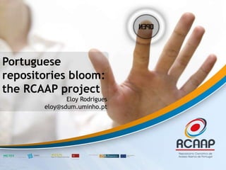 Portugueserepositoriesbloom: the RCAAP project Eloy Rodrigues eloy@sdum.uminho.pt 