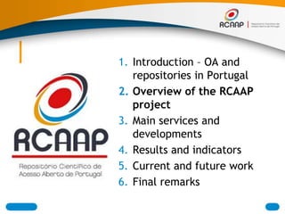 Introduction – OA and repositories in Portugal<br />Overview of the RCAAP project<br />Mainservices and developments<br />...