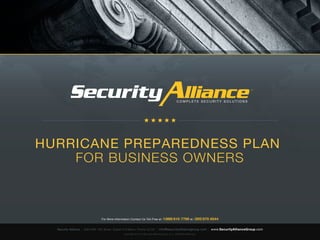 ™
                                                                                                                                                             ™



                                                                                                       C O M P L E T E S E C U R II T Y S O L U T II O N S
                                                                                                       COMPLETE SECUR TY SOLUT ONS




HURRICANE PREPAREDNESS PLAN
    FOR BUSINESS OWNERS



                                       For More Information Contact Us Toll-Free at:       1 ( 888 ) 610-7769 at: ( 305 ) 670-6544

  Security Alliance   |   8323 NW 12th Street, Suite# 218 Miami, Florida 33126       | info@securityalliancegroup.com | www.SecurityAllianceGroup.com
                                                       Copyright © 2010 Security Alliance Group, LLC. All Rights Reserved.
 