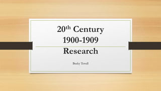 20th Century
1900-1909
Research
Becky Tovell
 