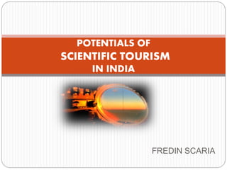 FREDIN SCARIA 
POTENTIALS OF 
SCIENTIFIC TOURISM 
IN INDIA 
 
