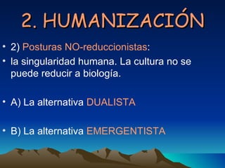2. HUMANIZACIÓN <ul><li>2)  Posturas NO-reduccionistas :  </li></ul><ul><li>la singularidad humana. La cultura no se puede...