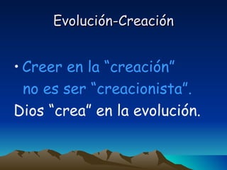 Evolución-Creación <ul><li>Creer en la “creación”  </li></ul><ul><li>no es ser “creacionista”. </li></ul><ul><li>Dios “cre...