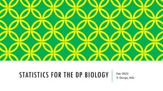 STATISTICS FOR THE DP BIOLOGY Feb 2022
V. Garga, MSc
 