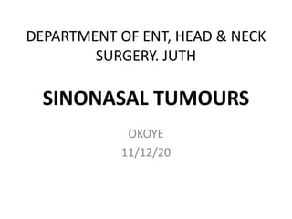 DEPARTMENT OF ENT, HEAD & NECK
SURGERY. JUTH
SINONASAL TUMOURS
OKOYE
11/12/20
 