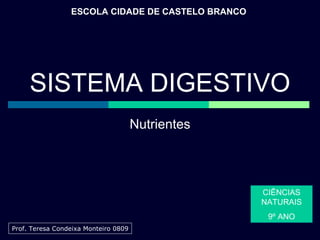 Nutrientes ESCOLA CIDADE DE CASTELO BRANCO CIÊNCIAS NATURAIS 9º ANO Prof. Teresa Condeixa Monteiro 0809 SISTEMA DIGESTIVO 