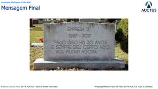 ® Marcos Paulo Del Passo 2017 & AUCTUS - todos os direitos reservados © Copyright Marcos Paulo Del Passo 2017 & AUCTUS -Copy is prohibited
Formação Six Sigma White Belt
Mensagem Final
 