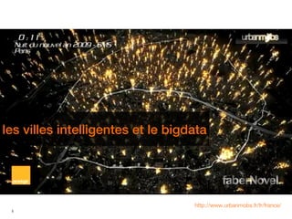 les villes intelligentes et le bigdata
les villes intelligentes et le bigdata




                                         http://www.urbanmobs.fr/fr/france/
 5
 