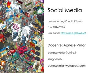 Social Media
Università degli Studi di Torino
a.a. 2014-2015
Link corso: http://goo.gl/B6vE6M
Docente: Agnese Vellar
agnese.vellar@unito.it
@agneseh
agnesevellar.wordpress.com
 