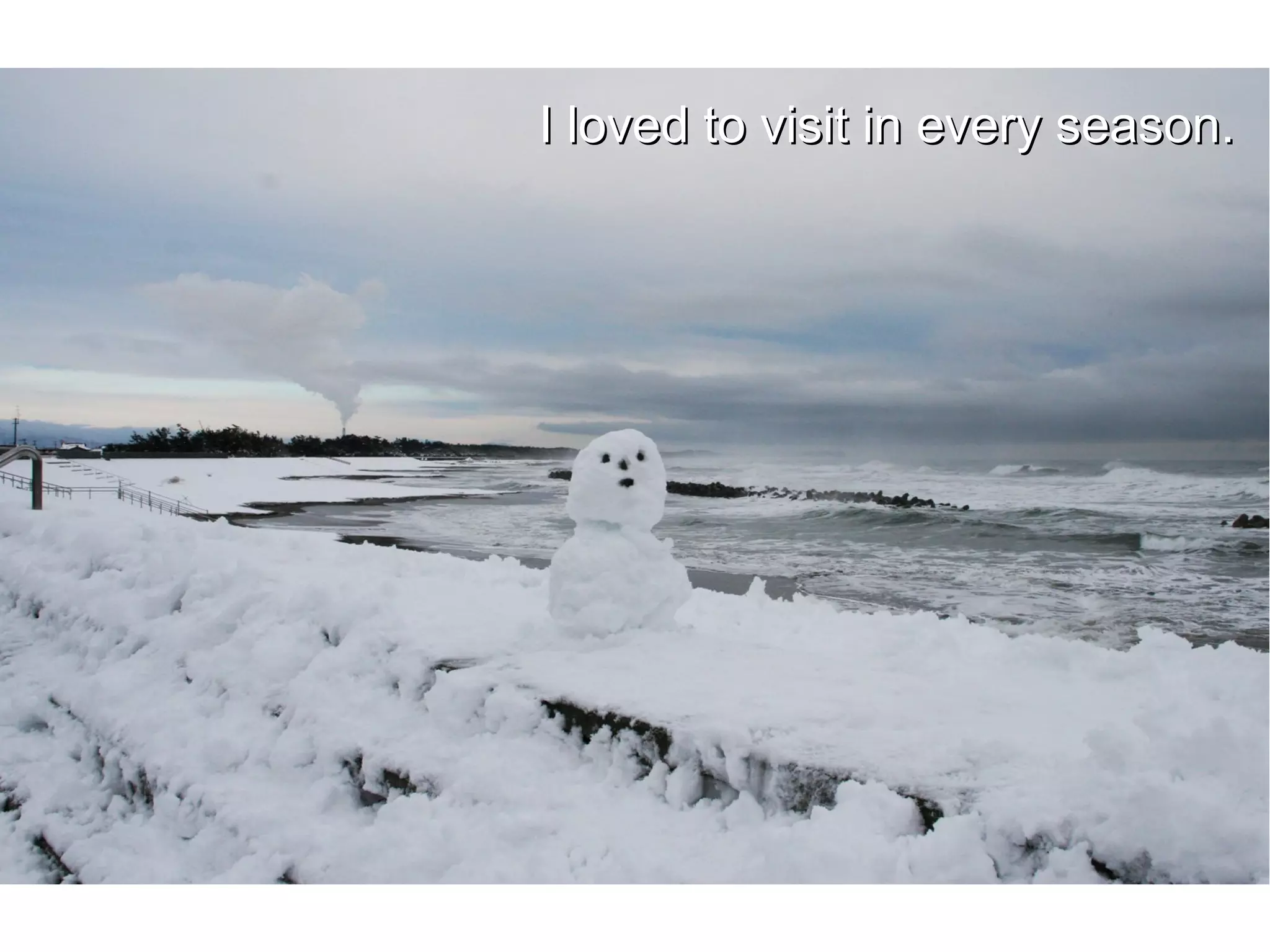 I loved to visit in every season.
 