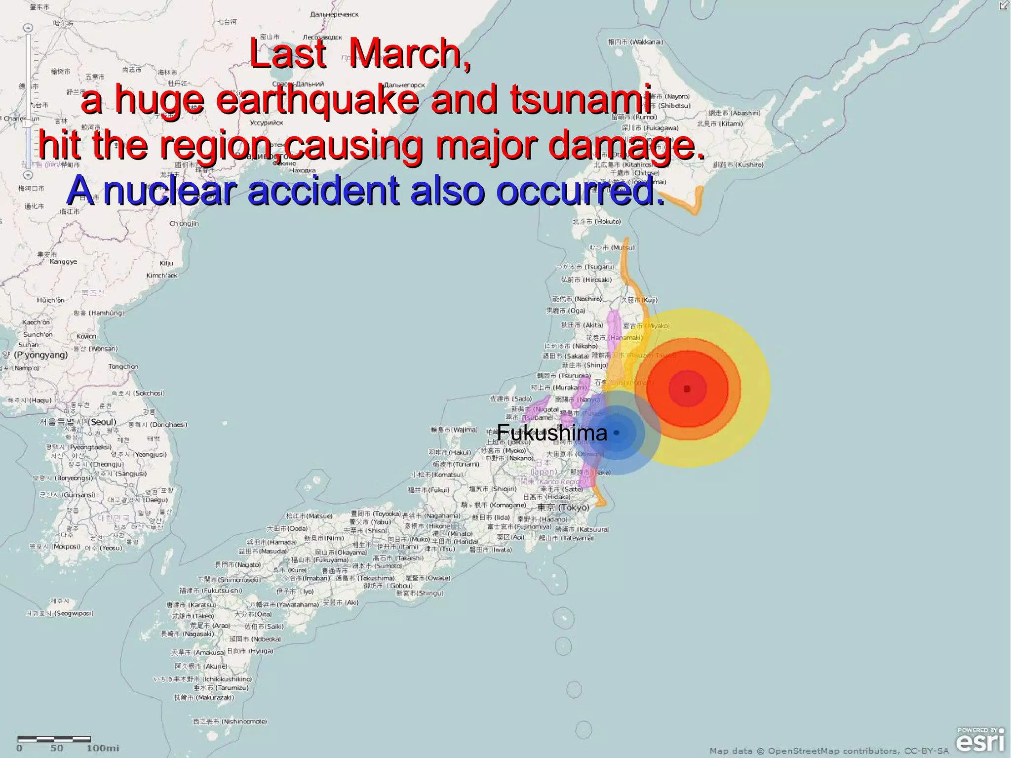 Last March,
   a huge earthquake and tsunami
hit the region,causing major damage.
  A nuclear accident also occurred.




                        Fukushima
 