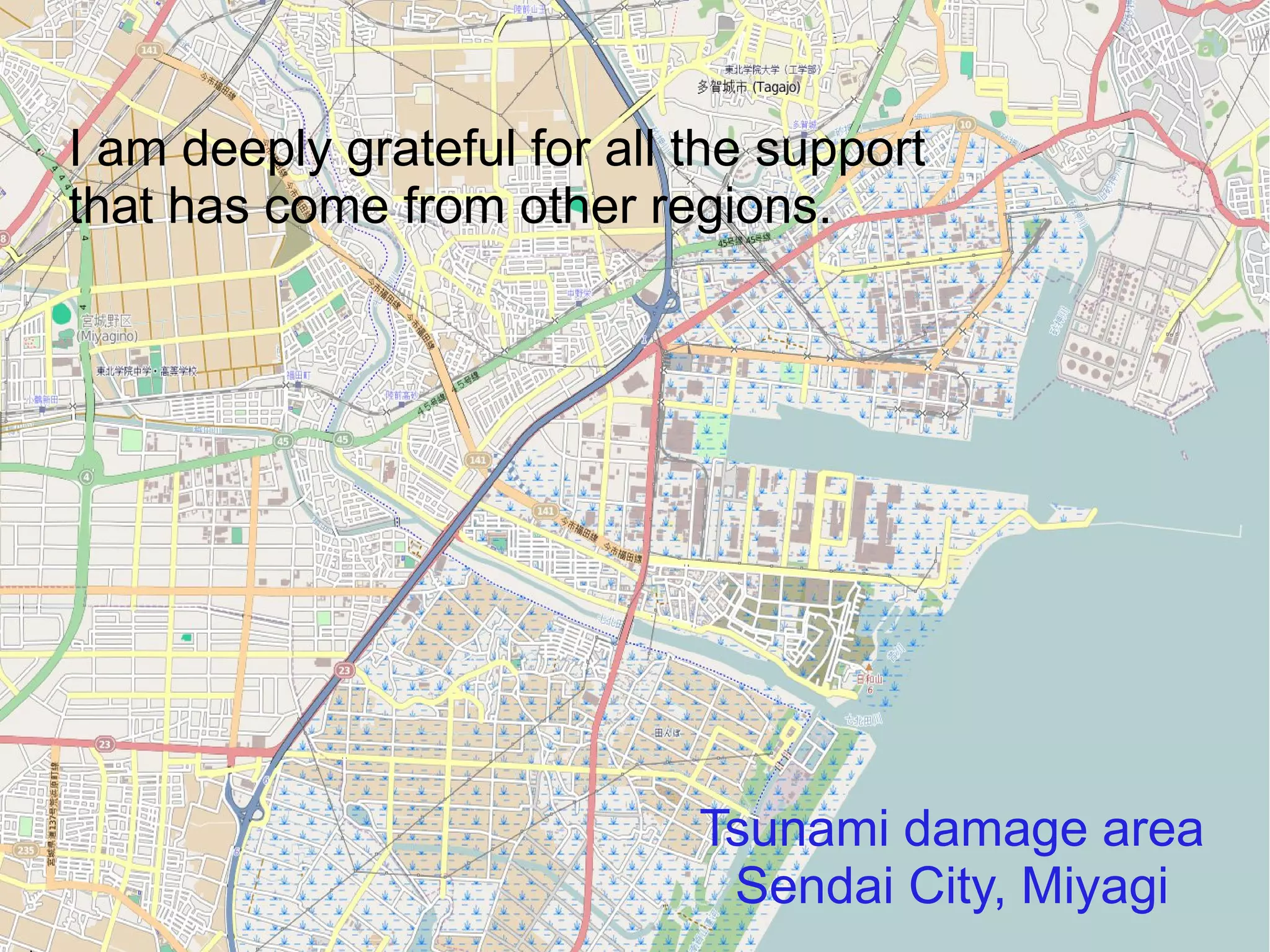 I am deeply grateful for all the support
that has come from other regions.




                             Tsunami damage area
                              Sendai City, Miyagi
 